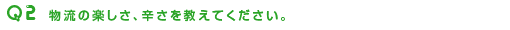 物流の楽しさ、辛さを教えてください。